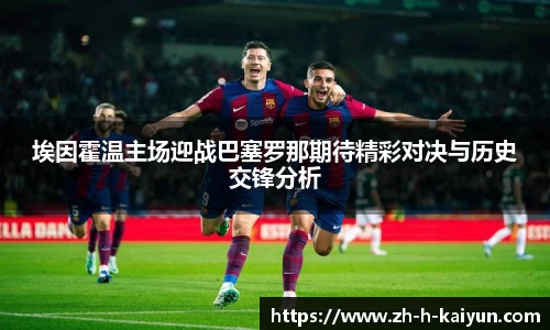 埃因霍温主场迎战巴塞罗那期待精彩对决与历史交锋分析