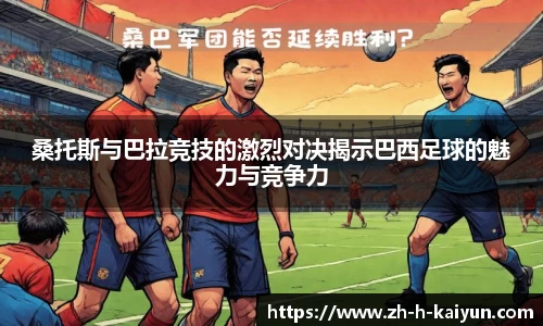 桑托斯与巴拉竞技的激烈对决揭示巴西足球的魅力与竞争力